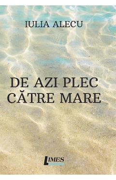 De azi plec catre mare - Iulia Alecu - LIMES