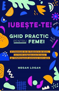 Iubeste-te! Ghid practic pentru femei - Megan Logan