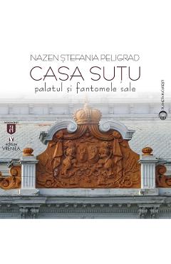 Casa Sutu. Palatul si fantomele sale - Nazen Stefania Peligrad