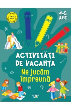 Activitati de vacanta. Ne jucam impreuna 4-5 ani - LITERA