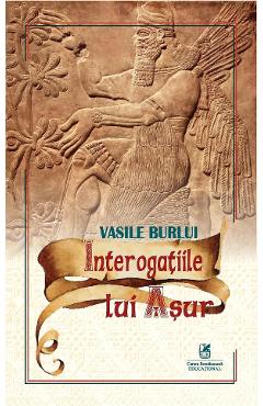 Interogatiile lui Asur - Vasile Burlui - CARTEA ROMANEASCA EDUCATIONAL
