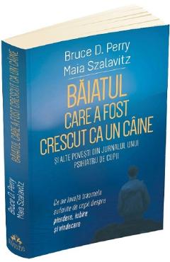 Baiatul care a fost crescut ca un caine si alte povesti din jurnalul unui psihiatru de copii - Bruce D. Perry, Maia Szalavitz - HERALD