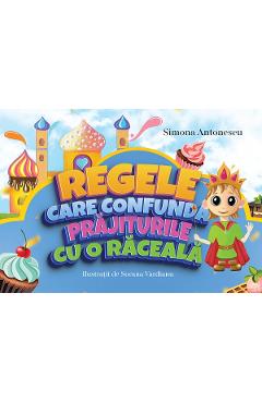 Regele care confunda prajiturile cu o raceala - Simona Antonescu