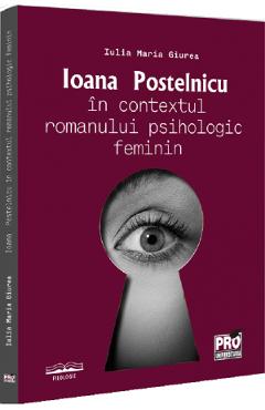 Ioana Postelnicu in contextul romanului psihologic feminin - Iulia Maria Giurea - PRO UNIVERSITARIA