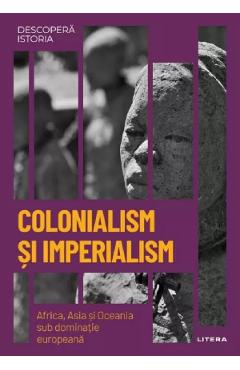 Descopera istoria. Colonialism si imperialism. Africa, Asia si Oceania sub dominatie europeana - Joan Roig