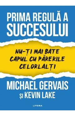 Prima regula a succesului. Nu-ti mai bate capul cu parerile celorlalti - Michael Gervais, Kevin Lake
