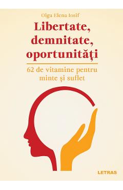 Libertate, demnitate, oportunitati. 62 de vitamine pentru minte si suflet  - Olga Elena Iosif