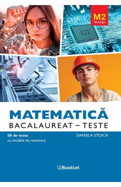 Matematica M2. Tehnologic. Bacalaureat. Teste - Daniela Stoica - BOOKLET