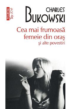 Cea mai frumoasa femeie din oras si alte povestiri - Charles Bukowski - POLIROM