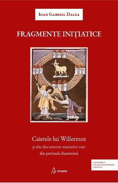 Fragmente initiatice. Caietele lui Willermoz si alte documente masonice rare din perioada iluminista - Ioan Gabriel Dalea