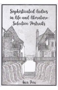 Sophisticated Ladies in Life and Literature: Selective Portraits -  Anca Peiu