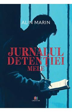 Jurnalul detentiei mele - Alin Marin - EDITURA CREATOR