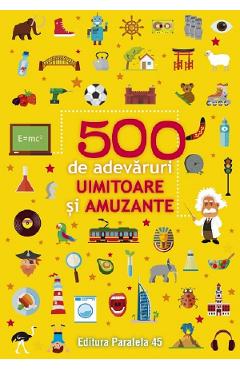 500 de adevaruri uimitoare si amuzante - PARALELA 45