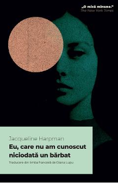 Eu, care nu am cunoscut niciodata un barbat - Jacqueline Harpman - ALICE BOOKS