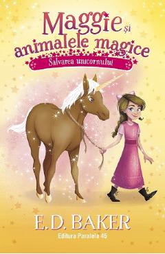 Maggie si animalele magice Vol.3: Salvarea unicornului - E. D. Baker