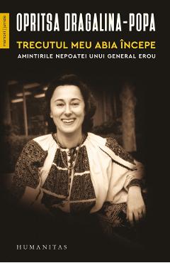 Trecutul meu abia incepe. Amintirile nepoatei unui general erou - Opritsa Dragalina-Popa