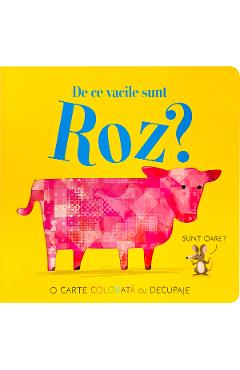 De ce vacile sunt roz? O carte colorata cu decupaje - Becky Davis - CARTEGO