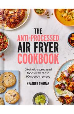 Anti-Processed Air Fryer Cookbook - Heather Thomas