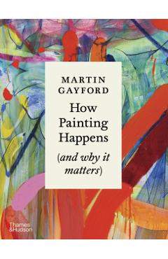 How Painting Happens (and why it matters) - Martin Gayford