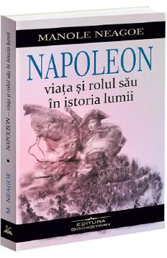 Napoleon. Viata si rolul sau in istoria lumii - Manole Neagoe