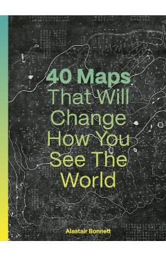 40 Maps That Will Change How You See the World - Alastair Bonnett