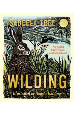 Wilding: How to Bring Wildlife Back - an Illustrated Guide - Isabella Tree