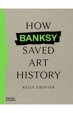 How Banksy Saved Art History - Kelly Grovier
