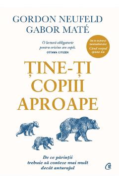 Tine-ti copiii aproape - Gordon Neufeld, Gabor Mate - CURTEA VECHE