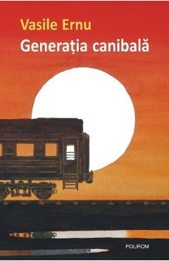 Generatia canibala - Vasile Ernu - POLIROM