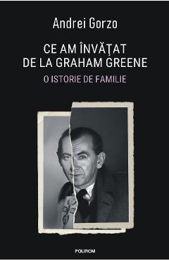 Ce am invatat de la Graham Greene. O istorie de familie - Andrei Gorzo