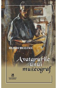 Avatarurile unui muzeograf - Iolanda Miculescu - CARTEA ROMANEASCA EDUCATIONAL