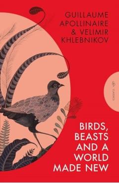 Birds, Beasts and a World Made New - Velimir|apollinaire Khlebnikov