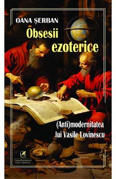 Obsesii ezoterice. (Anti)modernitatea lui Vasile Lovinescu - Oana Serban - CARTEA ROMANEASCA EDUCATIONAL
