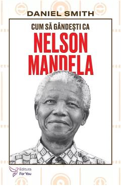 Cum sa gandesti ca Nelson Mandela - Daniel Smith - FOR YOU