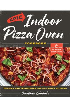 Epic Indoor Pizza Oven Cookbook - Jonathon Schuhrke