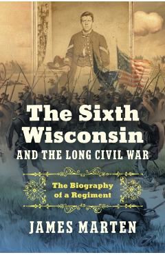 Sixth Wisconsin and the Long Civil War - James (marquette University) Marten