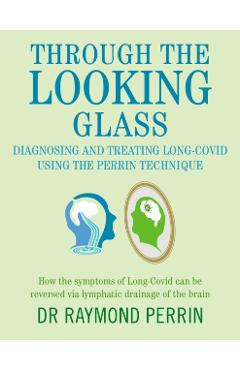Through the Looking Glass: Diagnosing and Treating Long COVID using the Perrin Technique - Raymond Perrin