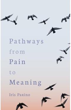 Pathways from Pain to Meaning - Iris Paxino