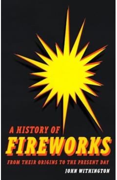 History of Fireworks from Their Origins to the Present Day - John Withington