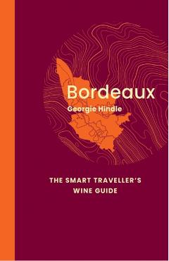 Bordeaux: The Smart Traveller\'s Wine Guide - Georgie Hindle