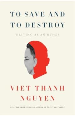 To Save and to Destroy - Viet Thanh Nguyen