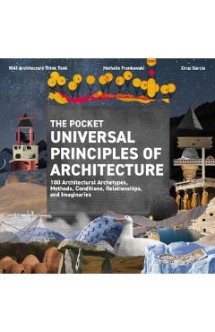 The Pocket Universal Principles of Architecture 100 Architectural Archetypes, Methods, Conditions, Relationships, and Imaginaries