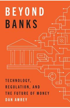 Beyond Banks: Technology, Regulation, and the Future of Money - Dan Awrey