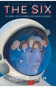 The Six -- Young Readers Edition: The Untold Story of America\'s First Women Astronauts - Loren Grush