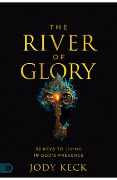 The River of Glory: 52 Keys to Living in God\'s Presence - Jody Keck