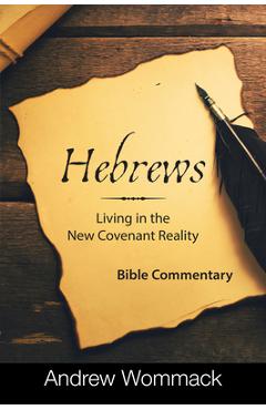 Hebrews: Living in the New Covenant Reality: Bible Commentary - Andrew Wommack