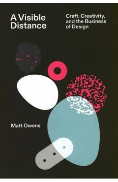 A Visible Distance: Craft, Creativity, and the Business of Design - Matt Owens