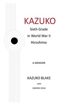 Kazuko: Sixth Grade in World War II Hiroshima - Kazuko Blake
