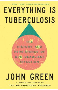 Everything Is Tuberculosis: The History and Persistence of Our Deadliest Infection - John Green