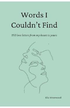 Words I Couldn't Find: 150 Love Letters From My Heart To Yours - Ella Wrenwood